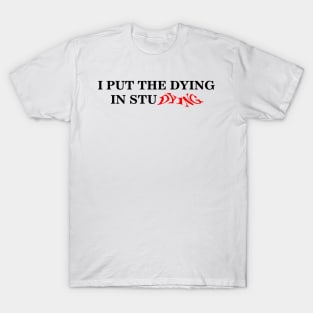 i put the dying in studying text T-Shirt